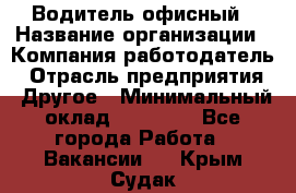 Водитель офисный › Название организации ­ Компания-работодатель › Отрасль предприятия ­ Другое › Минимальный оклад ­ 52 000 - Все города Работа » Вакансии   . Крым,Судак